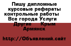 Пишу дипломные курсовые рефераты контрольные работы  - Все города Услуги » Другие   . Крым,Армянск